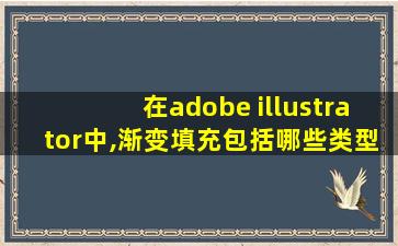 在adobe illustrator中,渐变填充包括哪些类型